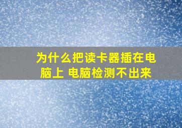 为什么把读卡器插在电脑上 电脑检测不出来